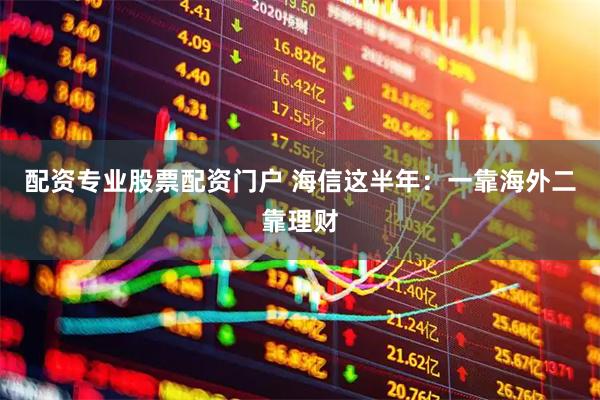 配资专业股票配资门户 海信这半年：一靠海外二靠理财