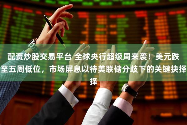配资炒股交易平台 全球央行超级周来袭！美元跌至五周低位，市场屏息以待美联储分歧下的关键抉择