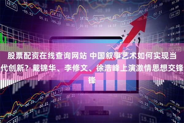 股票配资在线查询网站 中国叙事艺术如何实现当代创新？戴锦华、李修文、徐浩峰上演激情思想交锋