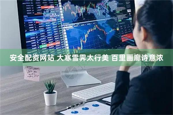 安全配资网站 大寒雪霁太行美 百里画廊诗意浓
