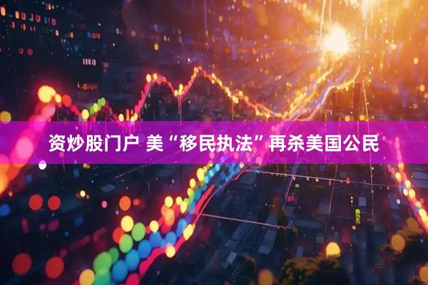 资炒股门户 美“移民执法”再杀美国公民