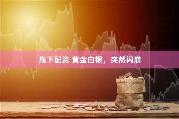 线下配资 黄金白银，突然闪崩