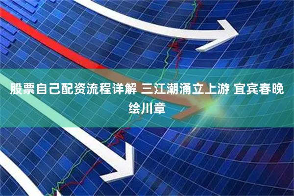 股票自己配资流程详解 三江潮涌立上游 宜宾春晚绘川章