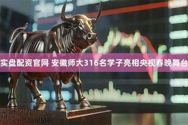 实盘配资官网 安徽师大316名学子亮相央视春晚舞台