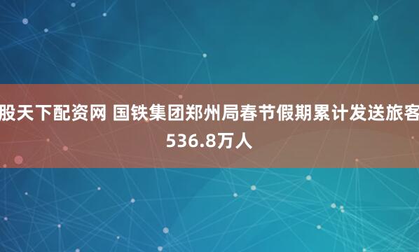 股天下配资网 国铁集团郑州局春节假期累计发送旅客536.8万人