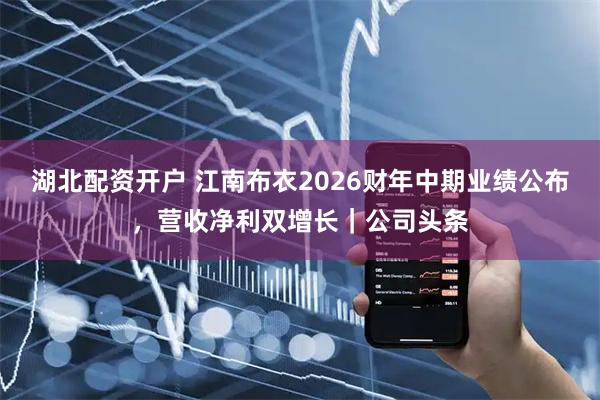 湖北配资开户 江南布衣2026财年中期业绩公布，营收净利双增长｜公司头条