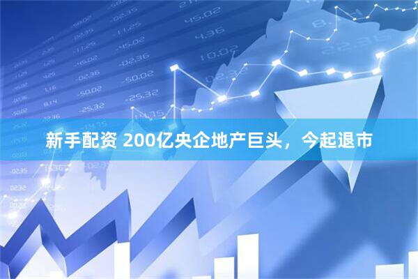 新手配资 200亿央企地产巨头，今起退市