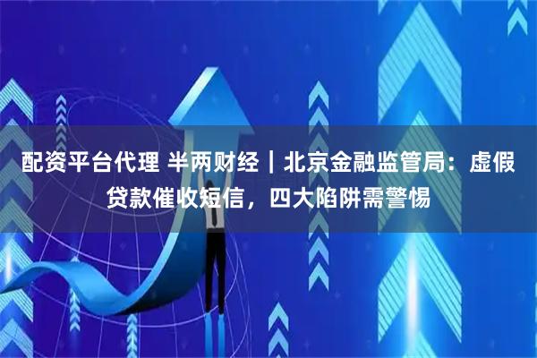 配资平台代理 半两财经｜北京金融监管局：虚假贷款催收短信，四大陷阱需警惕