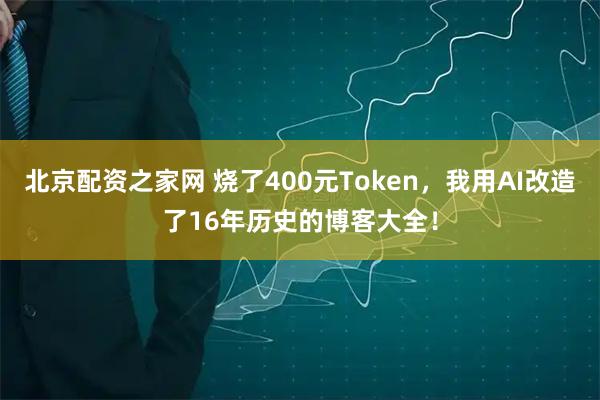 北京配资之家网 烧了400元Token，我用AI改造了16年历史的博客大全！
