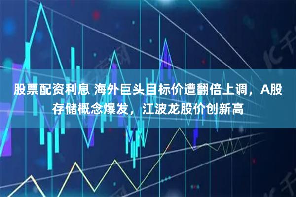 股票配资利息 海外巨头目标价遭翻倍上调，A股存储概念爆发，江波龙股价创新高